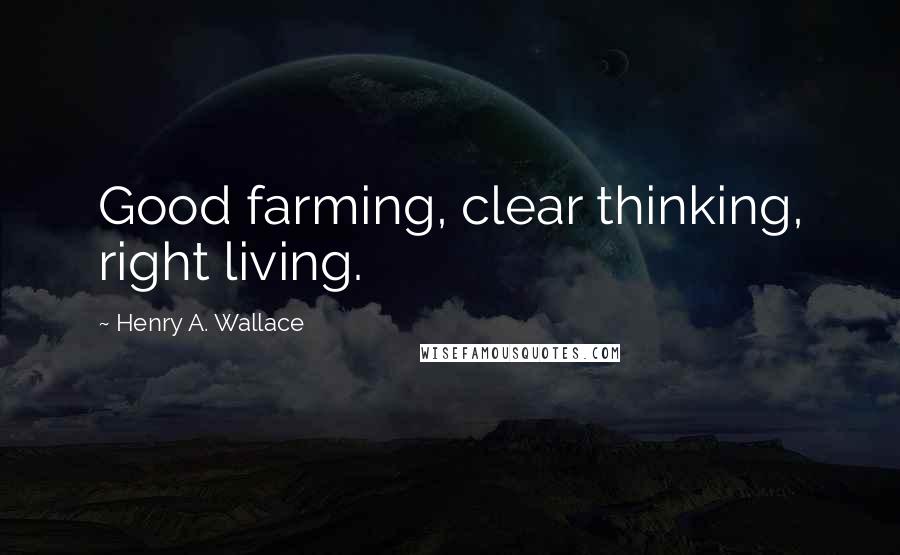 Henry A. Wallace Quotes: Good farming, clear thinking, right living.