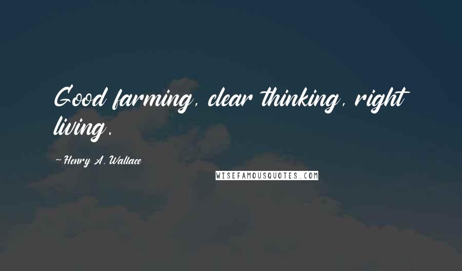 Henry A. Wallace Quotes: Good farming, clear thinking, right living.