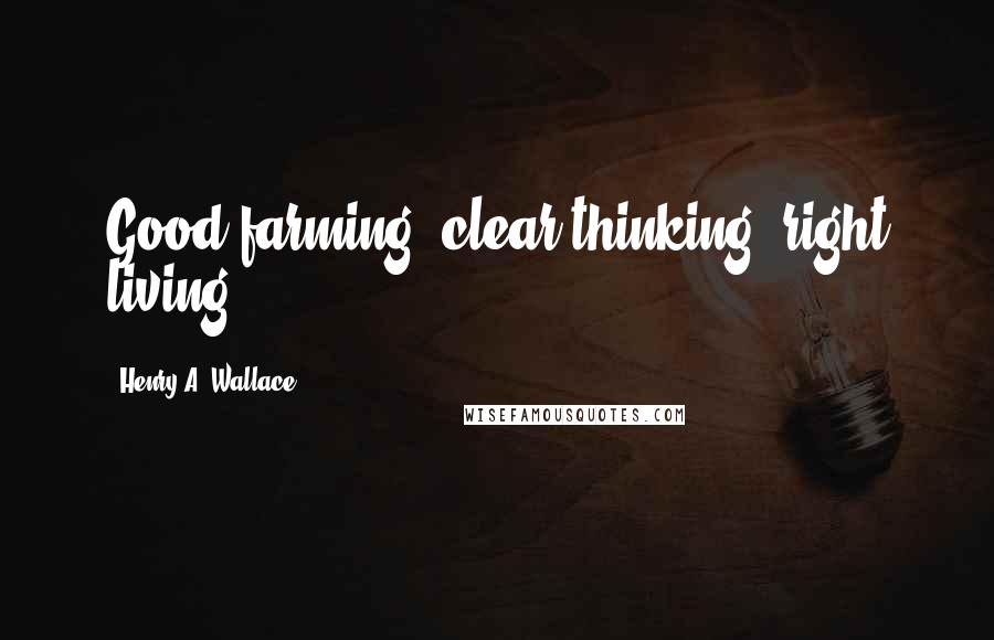 Henry A. Wallace Quotes: Good farming, clear thinking, right living.