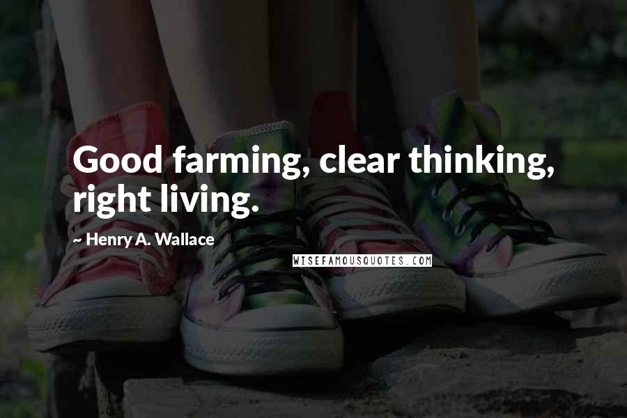 Henry A. Wallace Quotes: Good farming, clear thinking, right living.