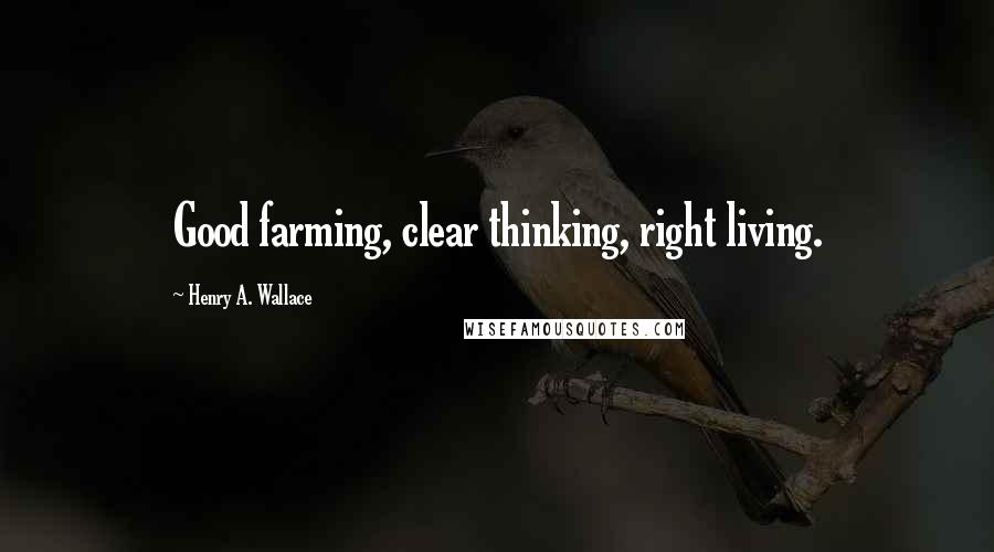 Henry A. Wallace Quotes: Good farming, clear thinking, right living.