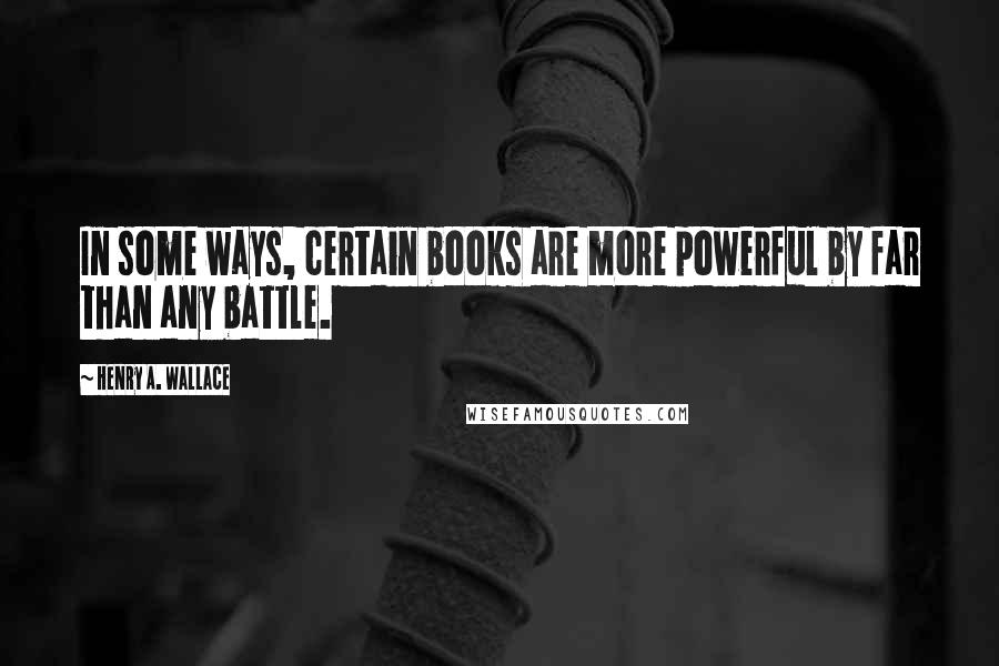 Henry A. Wallace Quotes: In some ways, certain books are more powerful by far than any battle.