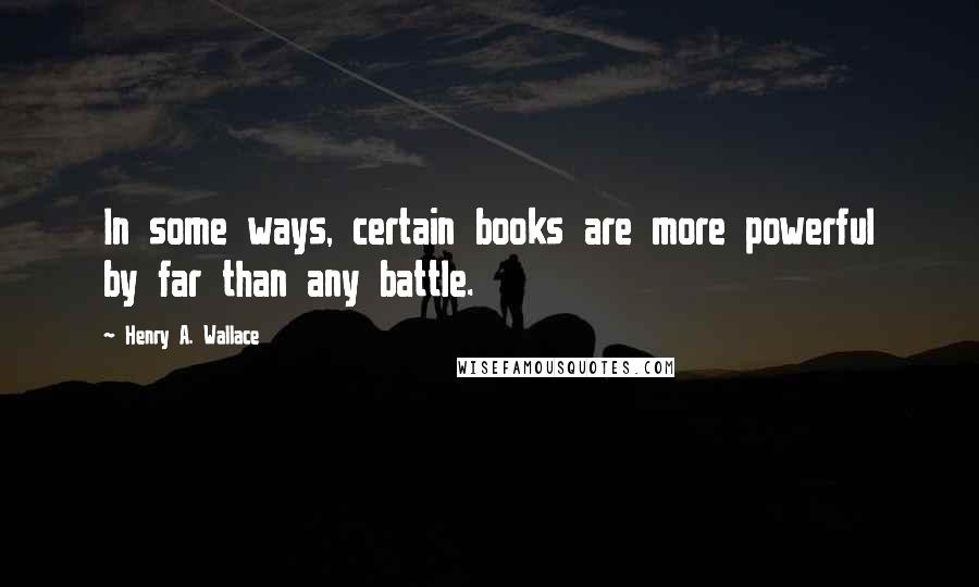 Henry A. Wallace Quotes: In some ways, certain books are more powerful by far than any battle.