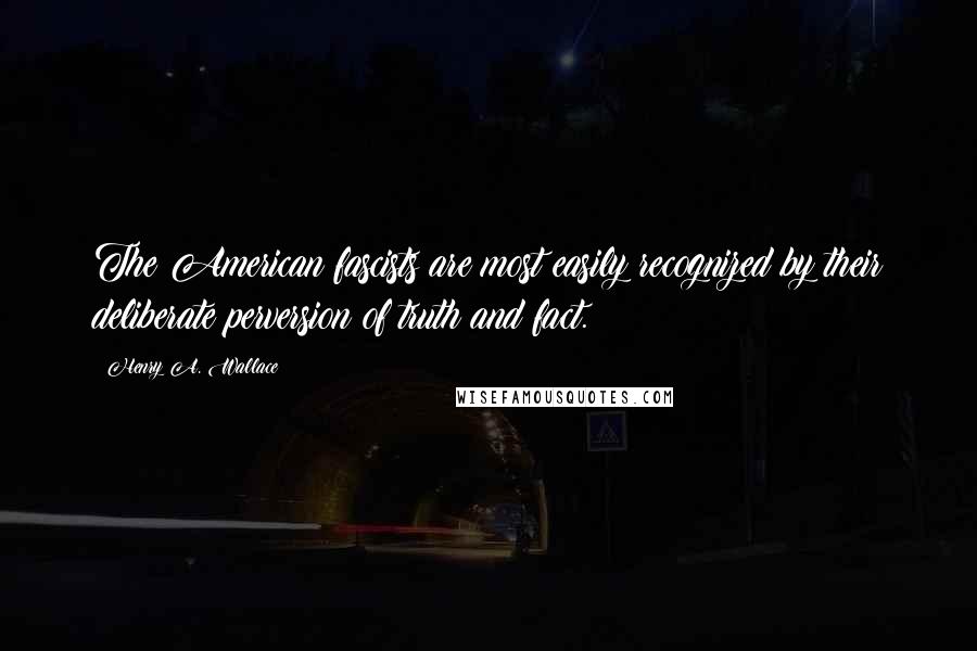 Henry A. Wallace Quotes: The American fascists are most easily recognized by their deliberate perversion of truth and fact.