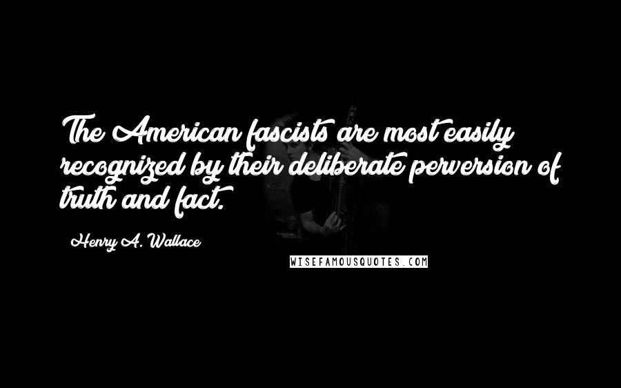 Henry A. Wallace Quotes: The American fascists are most easily recognized by their deliberate perversion of truth and fact.