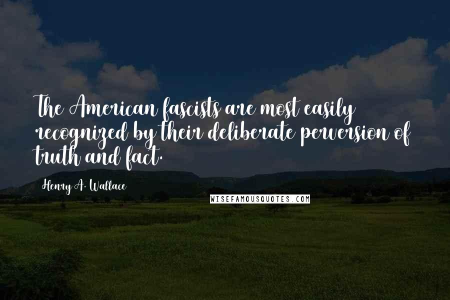 Henry A. Wallace Quotes: The American fascists are most easily recognized by their deliberate perversion of truth and fact.