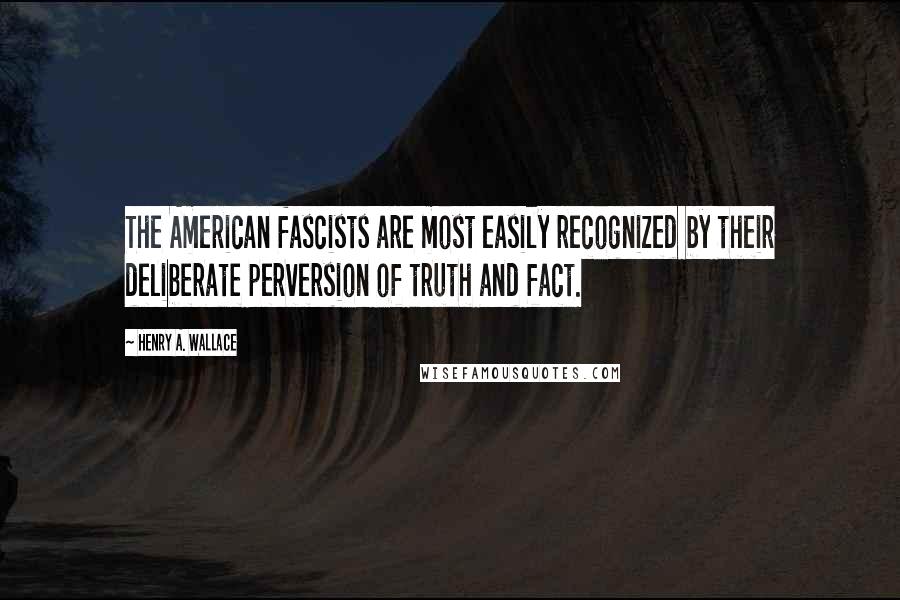 Henry A. Wallace Quotes: The American fascists are most easily recognized by their deliberate perversion of truth and fact.