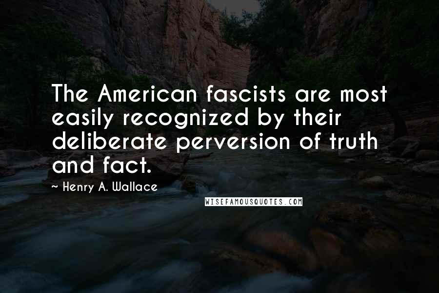 Henry A. Wallace Quotes: The American fascists are most easily recognized by their deliberate perversion of truth and fact.