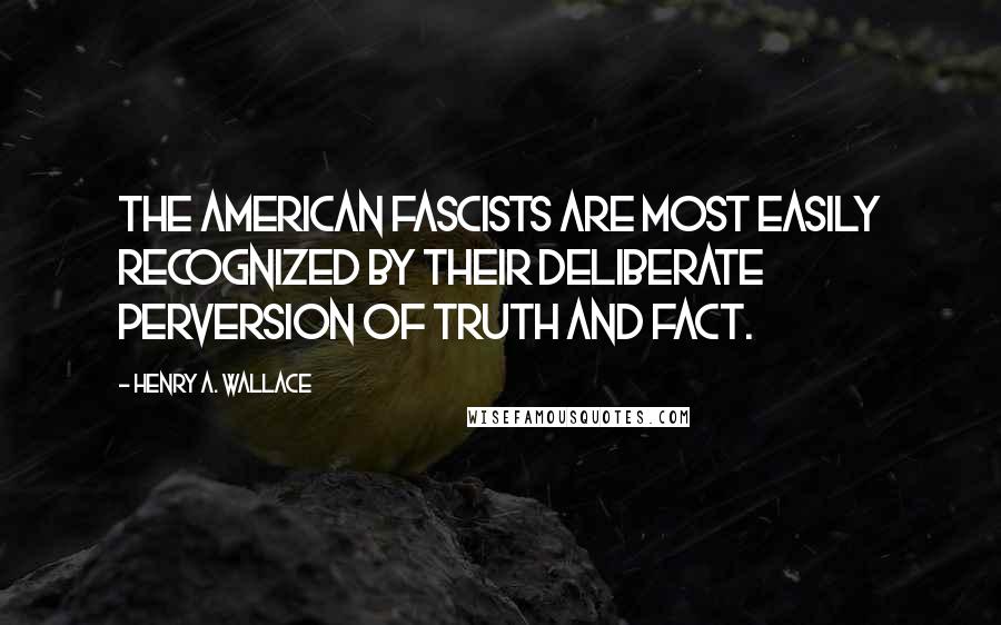 Henry A. Wallace Quotes: The American fascists are most easily recognized by their deliberate perversion of truth and fact.