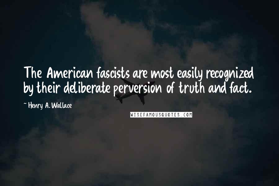 Henry A. Wallace Quotes: The American fascists are most easily recognized by their deliberate perversion of truth and fact.