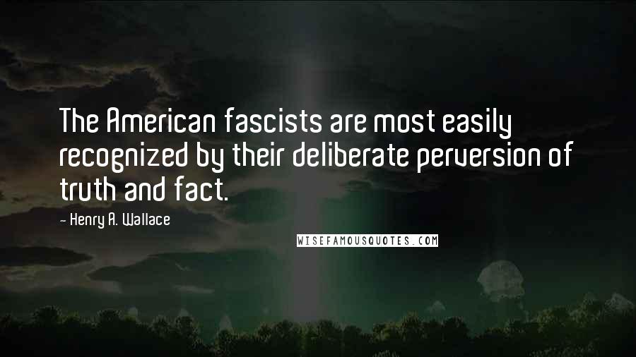 Henry A. Wallace Quotes: The American fascists are most easily recognized by their deliberate perversion of truth and fact.