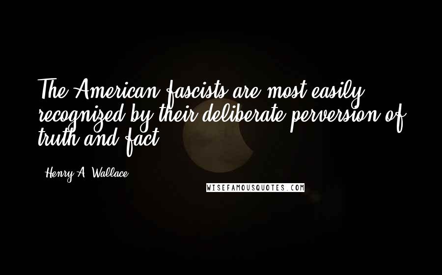 Henry A. Wallace Quotes: The American fascists are most easily recognized by their deliberate perversion of truth and fact.