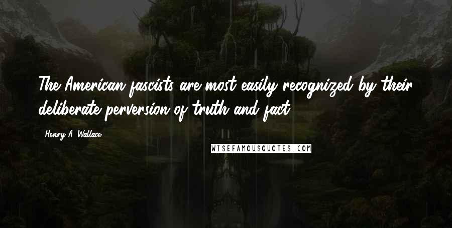 Henry A. Wallace Quotes: The American fascists are most easily recognized by their deliberate perversion of truth and fact.
