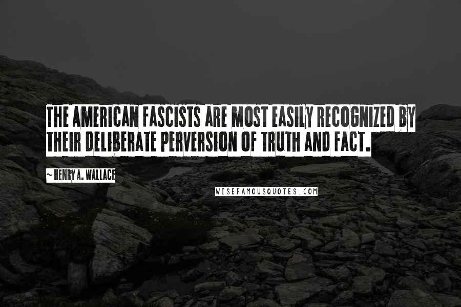 Henry A. Wallace Quotes: The American fascists are most easily recognized by their deliberate perversion of truth and fact.
