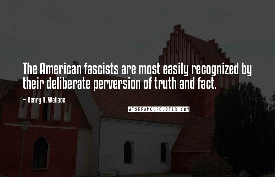 Henry A. Wallace Quotes: The American fascists are most easily recognized by their deliberate perversion of truth and fact.