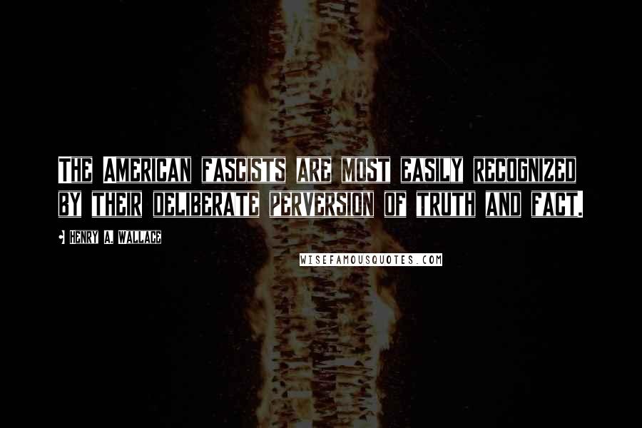 Henry A. Wallace Quotes: The American fascists are most easily recognized by their deliberate perversion of truth and fact.