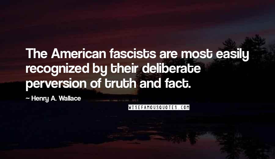 Henry A. Wallace Quotes: The American fascists are most easily recognized by their deliberate perversion of truth and fact.