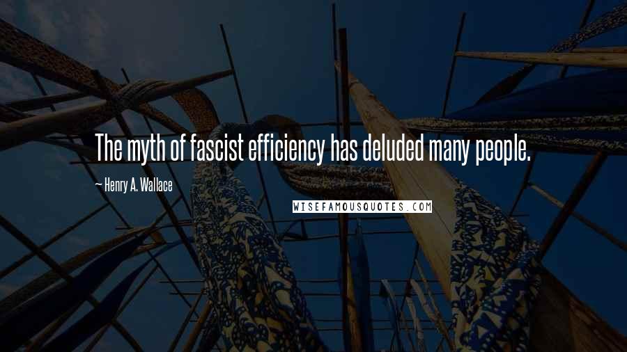 Henry A. Wallace Quotes: The myth of fascist efficiency has deluded many people.