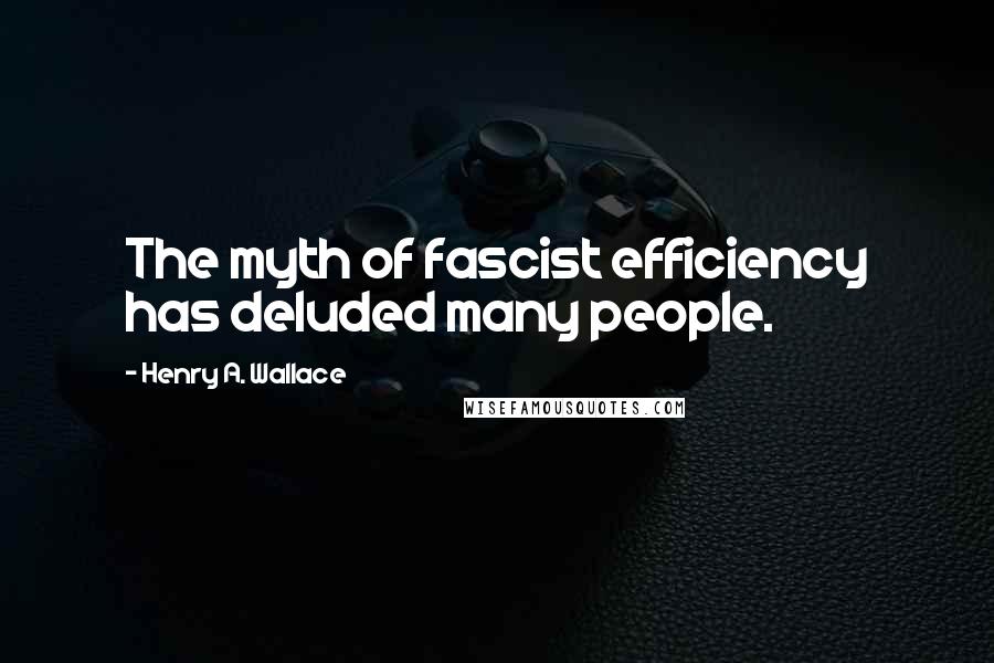 Henry A. Wallace Quotes: The myth of fascist efficiency has deluded many people.