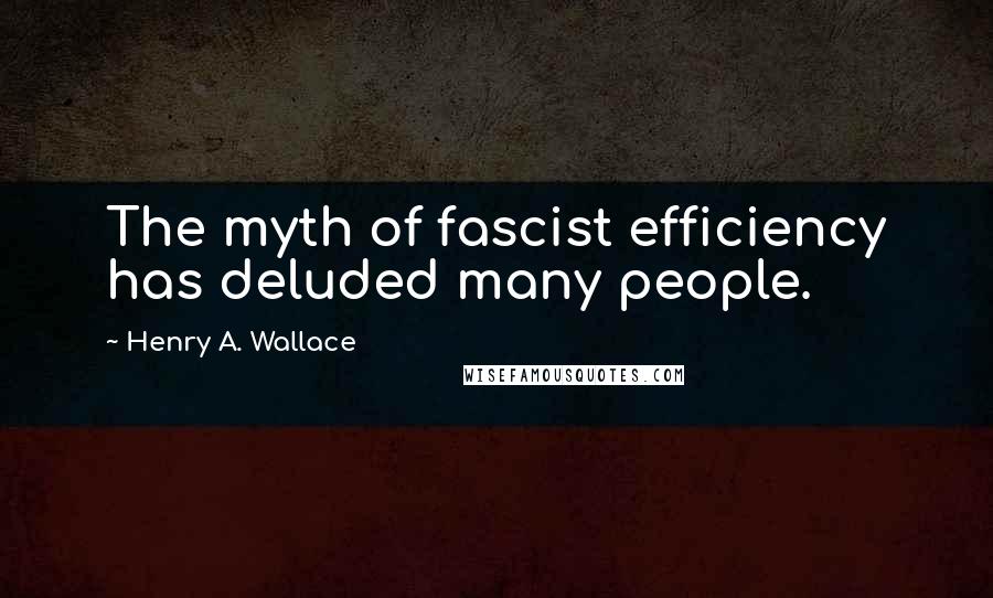 Henry A. Wallace Quotes: The myth of fascist efficiency has deluded many people.