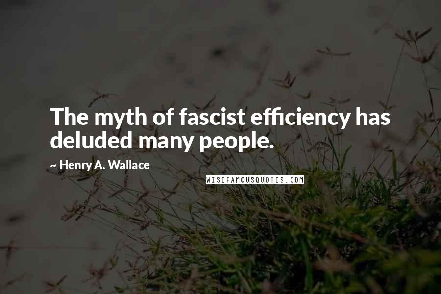 Henry A. Wallace Quotes: The myth of fascist efficiency has deluded many people.