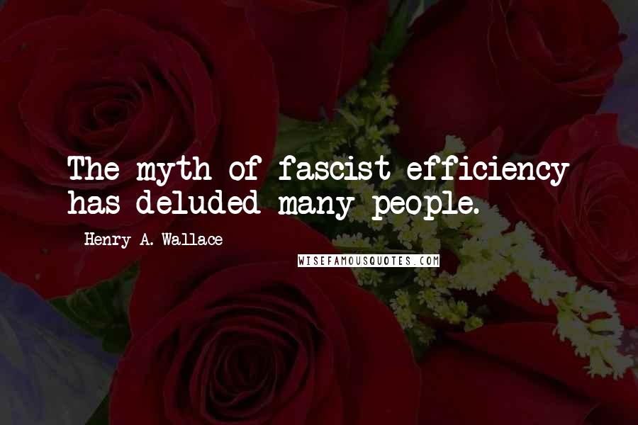 Henry A. Wallace Quotes: The myth of fascist efficiency has deluded many people.