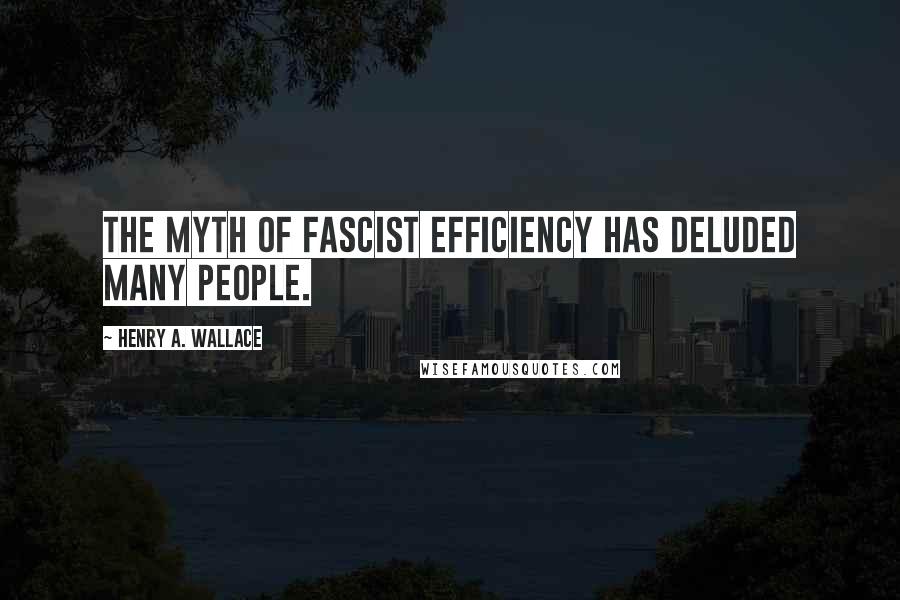 Henry A. Wallace Quotes: The myth of fascist efficiency has deluded many people.