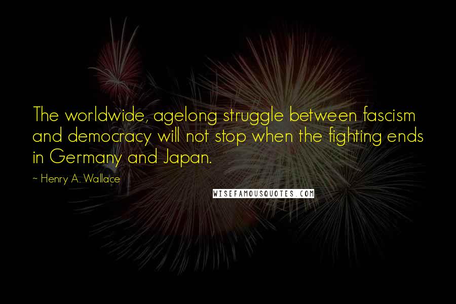 Henry A. Wallace Quotes: The worldwide, agelong struggle between fascism and democracy will not stop when the fighting ends in Germany and Japan.