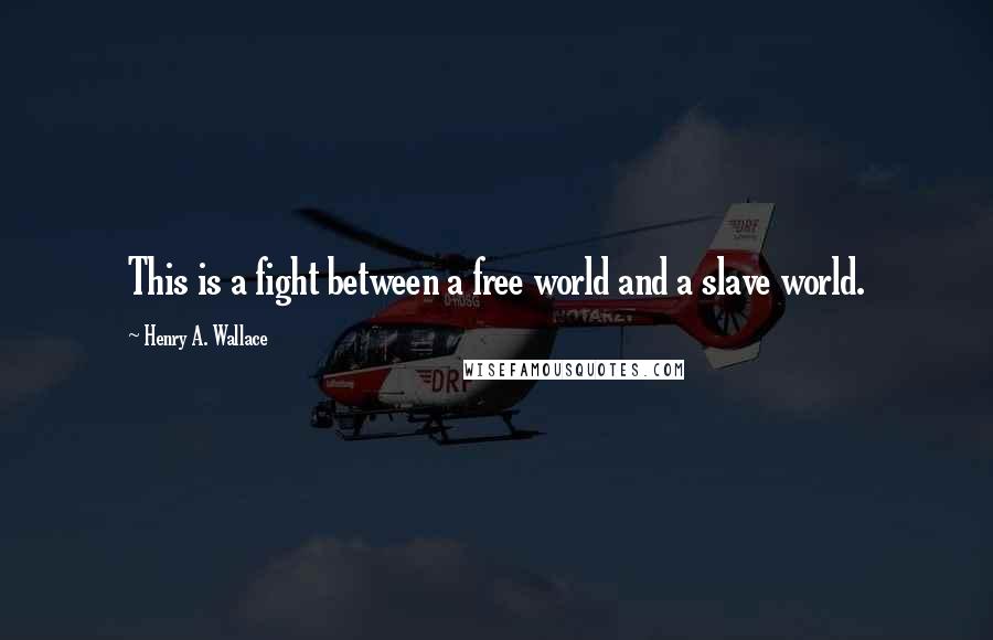 Henry A. Wallace Quotes: This is a fight between a free world and a slave world.