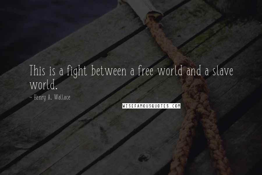 Henry A. Wallace Quotes: This is a fight between a free world and a slave world.