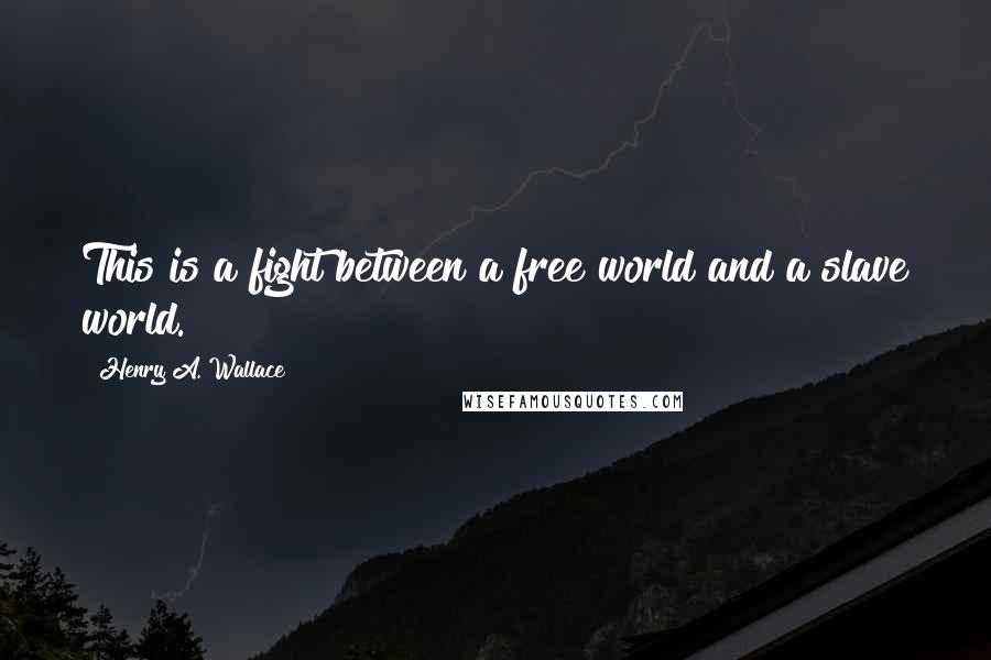 Henry A. Wallace Quotes: This is a fight between a free world and a slave world.