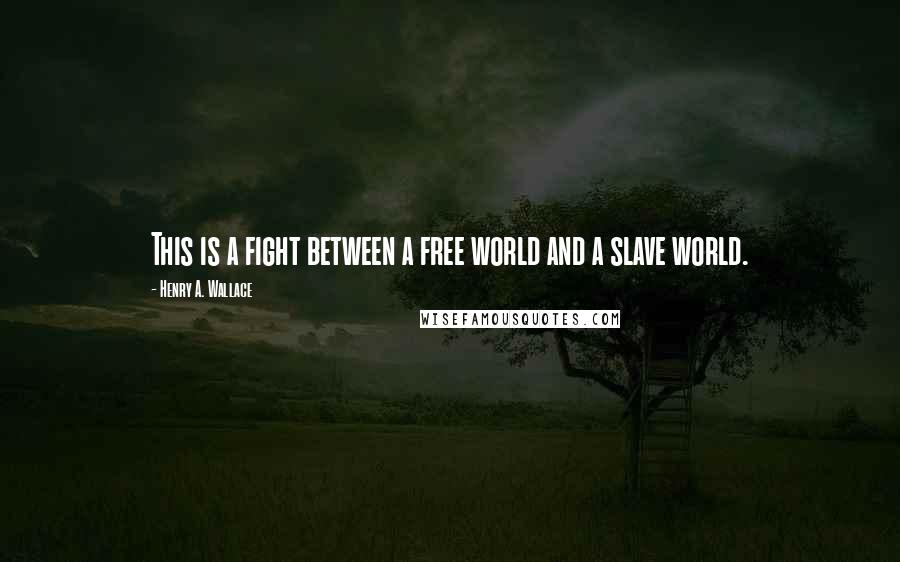 Henry A. Wallace Quotes: This is a fight between a free world and a slave world.