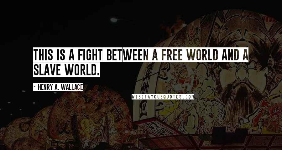 Henry A. Wallace Quotes: This is a fight between a free world and a slave world.