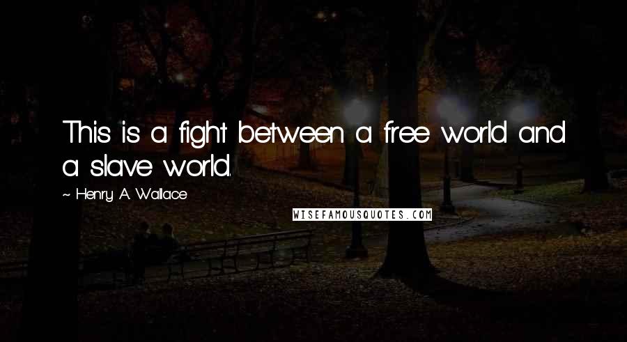 Henry A. Wallace Quotes: This is a fight between a free world and a slave world.