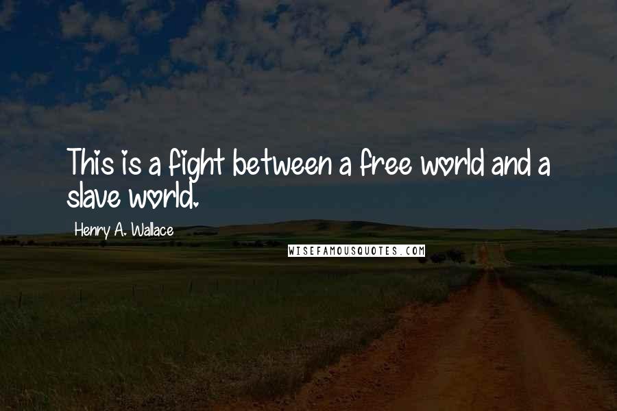 Henry A. Wallace Quotes: This is a fight between a free world and a slave world.