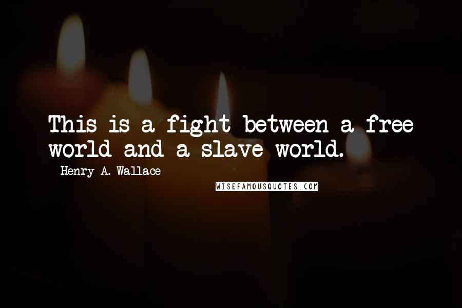 Henry A. Wallace Quotes: This is a fight between a free world and a slave world.