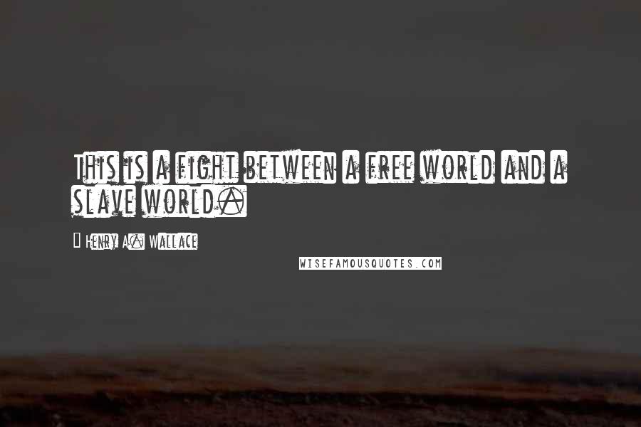 Henry A. Wallace Quotes: This is a fight between a free world and a slave world.