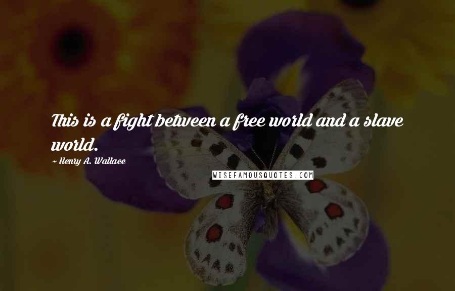 Henry A. Wallace Quotes: This is a fight between a free world and a slave world.