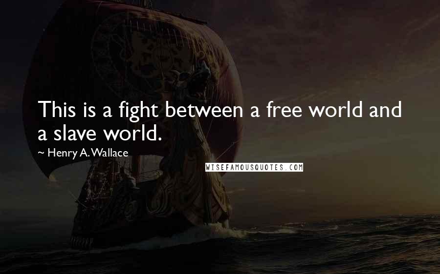 Henry A. Wallace Quotes: This is a fight between a free world and a slave world.