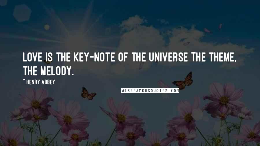 Henry Abbey Quotes: Love is the key-note of the universe The theme, the melody.