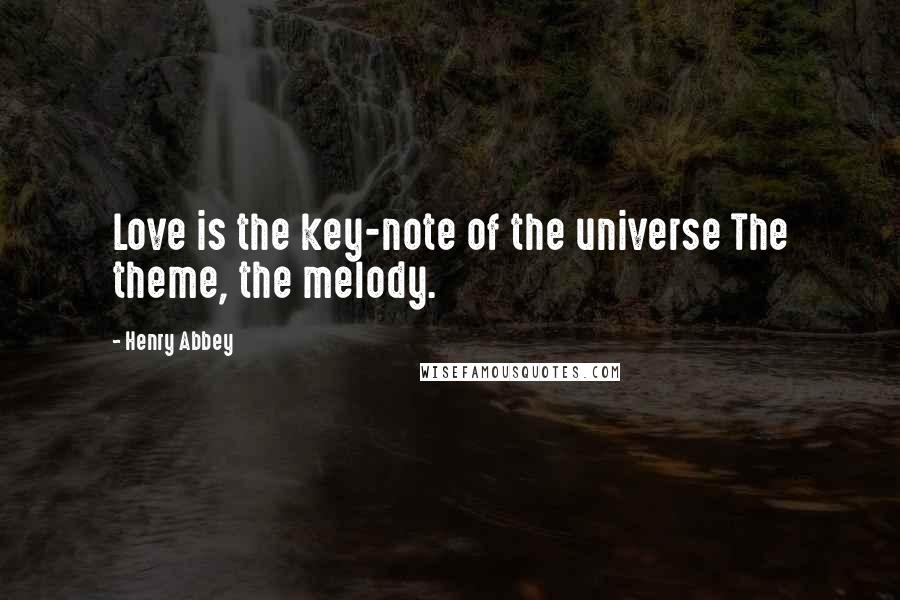 Henry Abbey Quotes: Love is the key-note of the universe The theme, the melody.