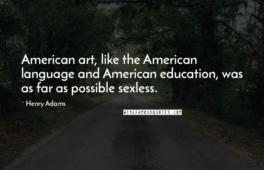 Henry Adams Quotes: American art, like the American language and American education, was as far as possible sexless.