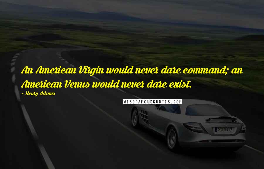 Henry Adams Quotes: An American Virgin would never dare command; an American Venus would never dare exist.