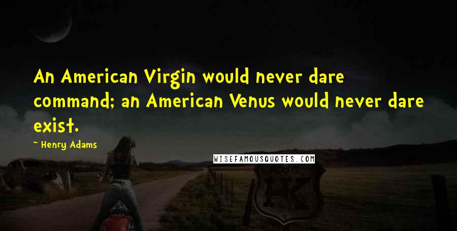 Henry Adams Quotes: An American Virgin would never dare command; an American Venus would never dare exist.