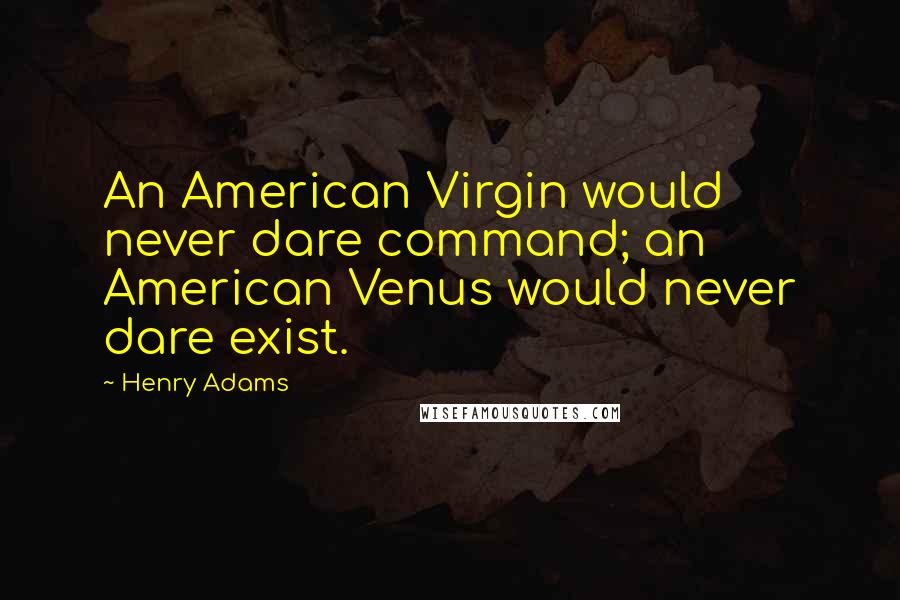 Henry Adams Quotes: An American Virgin would never dare command; an American Venus would never dare exist.