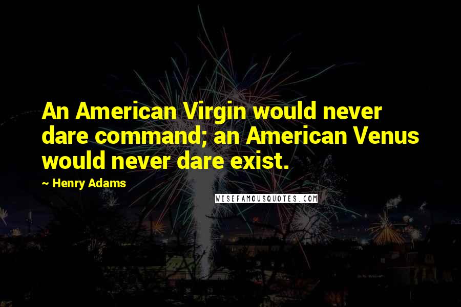 Henry Adams Quotes: An American Virgin would never dare command; an American Venus would never dare exist.