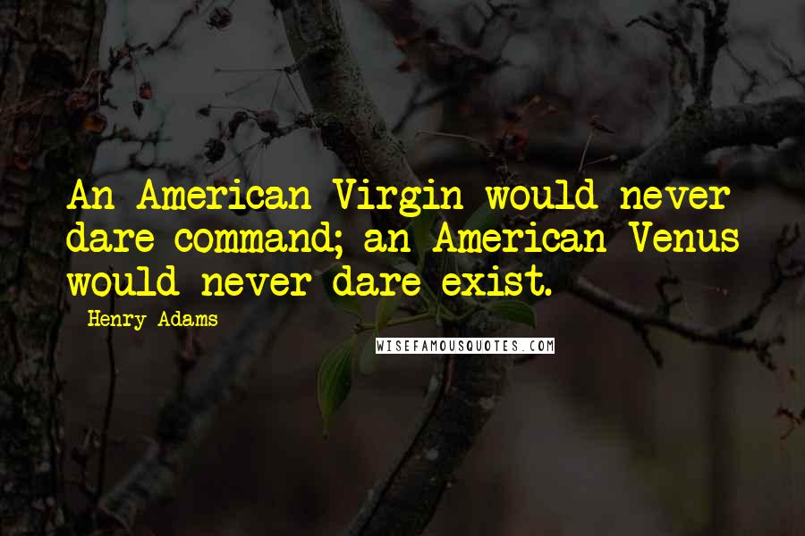 Henry Adams Quotes: An American Virgin would never dare command; an American Venus would never dare exist.