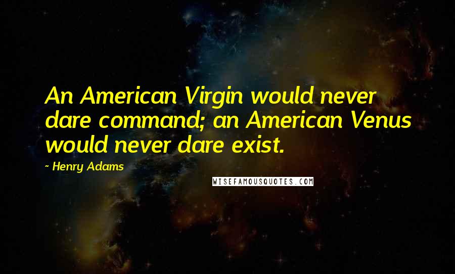 Henry Adams Quotes: An American Virgin would never dare command; an American Venus would never dare exist.