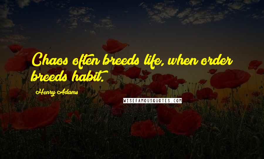 Henry Adams Quotes: Chaos often breeds life, when order breeds habit.
