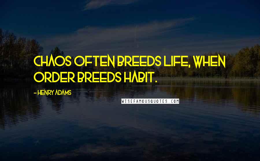 Henry Adams Quotes: Chaos often breeds life, when order breeds habit.